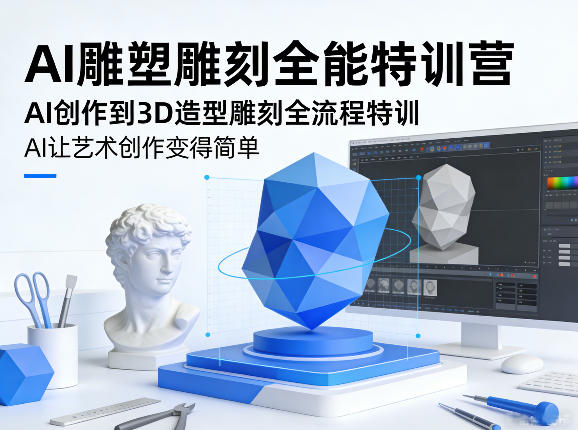 AI雕塑雕刻全能特训营，AI创作到3D造型雕刻全流程特训，AI让艺术创作变得简单-明楼资源站