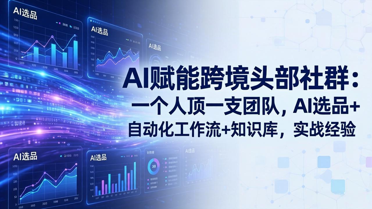 AI赋能跨境头部社群：一个人顶一支团队，AI选品+自动化工作流+知识库，实战经验-更新3月-明楼资源站