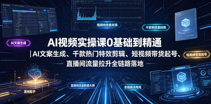 AI视频实操课0基础到精通｜AI文案生成、千款热门特效剪辑、短视频带货起号、直播间流量拉升全链路落地-明楼资源站