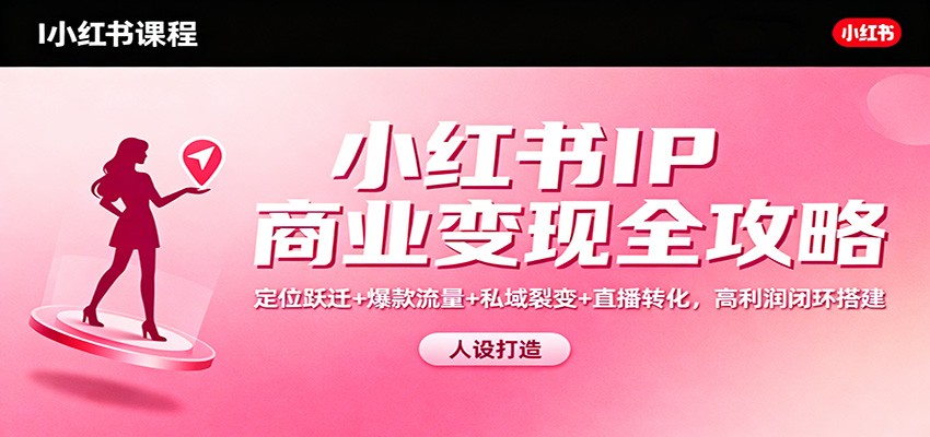 小红书IP商业变现全攻略：定位跃迁+爆款流量+私域裂变+直播转化，高利润闭环搭建-明楼资源站