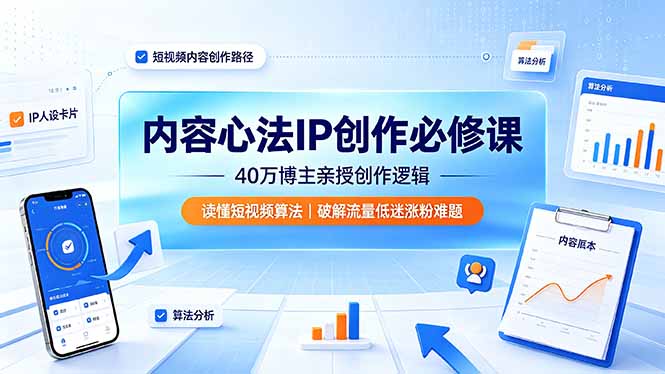 内容心法IP创作必修课：40万博主亲授创作逻辑，读懂短视频算法，破解流量低迷涨粉难题-明楼资源站