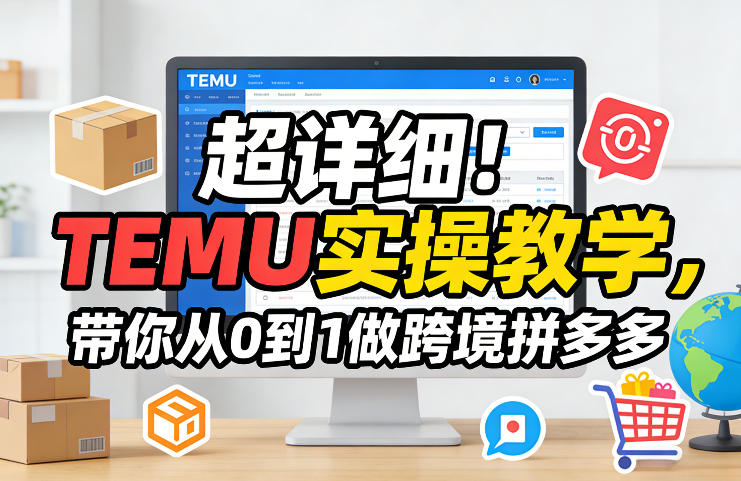 超详细！TEMU实操教学，带你从0到1做跨境拼多多-明楼资源站