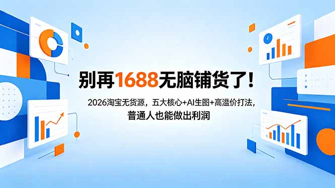 别再1688无脑铺货了！2026淘宝无货源，五大核心+AI生图+高溢价打法，普通人也能做出利润-明楼资源站