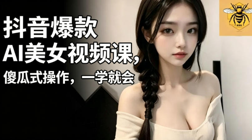 抖音爆款AI美女视频课，傻瓜式操作，一学就会，1个小就能上手-明楼资源站