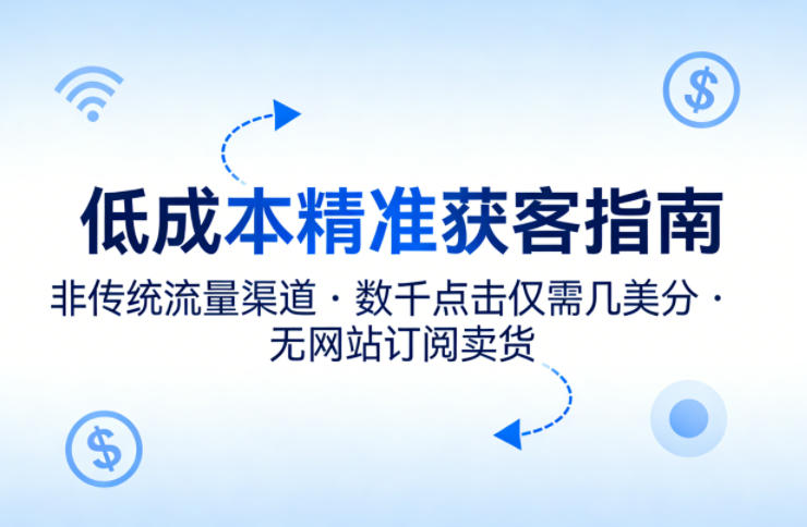 低成本精准获客指南，用非传统流量渠道，实现数千点击仅需几美分，不用网站也能搞订阅卖货-明楼资源站