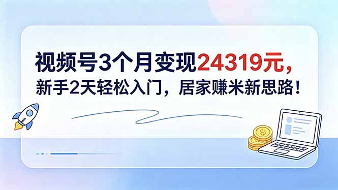 视频号3个月变现24319元，新手2天轻松入门，居家赚米新思路！-明楼资源站