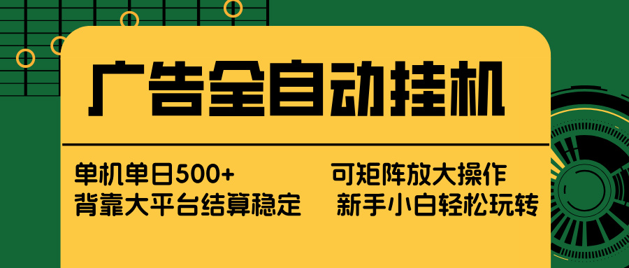 广告全自动挂机 单机单日500+ 矩阵放大 背靠大平台 绿色稳定 新手小白轻松玩转-明楼资源站