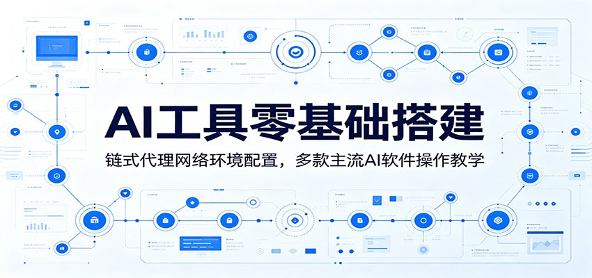 AI工具零基础搭建：链式代理网络环境配置，多款主流AI软件操作教学-明楼资源站