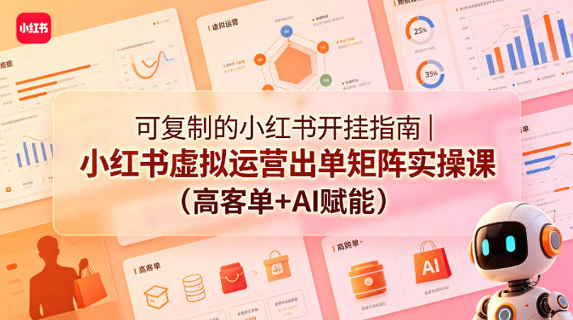 可复制的小红书开挂指南｜小红书虚拟运营出单矩阵实操课(高客单+AI赋能)-明楼资源站