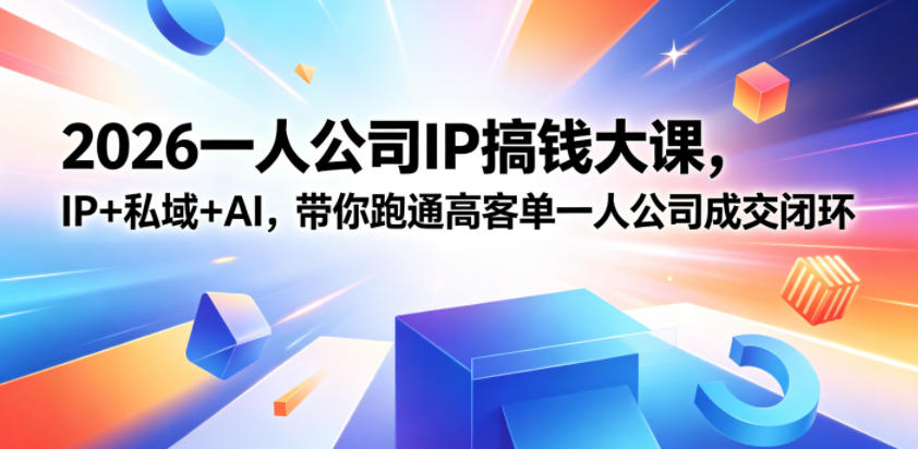 2026一人公司IP搞钱大课扬州站，IP+私域+AI，带你跑通高客单一人公司成交闭环(5.15-16-17)-明楼资源站