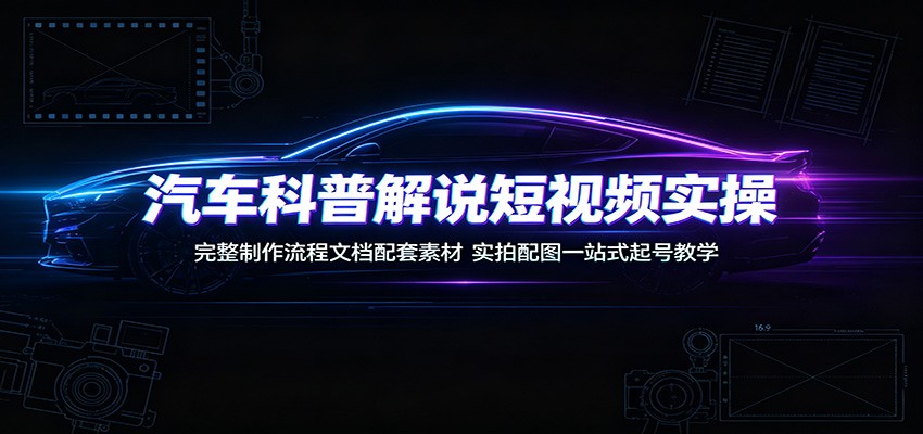 汽车科普解说短视频实操：完整制作流程文档配套素材，实拍配图一站式起号教学-明楼资源站