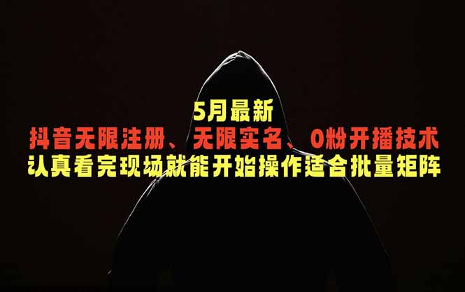 5月最新抖音无限注册、无限实名、0粉开播技术，认真看完现场就能开始操作，适合批量矩阵-明楼资源站