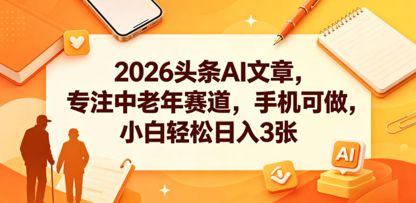2026头条AI文章，专注中老年赛道，手机可做，小白轻松日入3张-明楼资源站