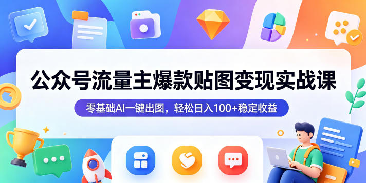公众号流量主爆款贴图变现实战课，零基础AI一键出图，轻松日入100+稳定收益-明楼资源站