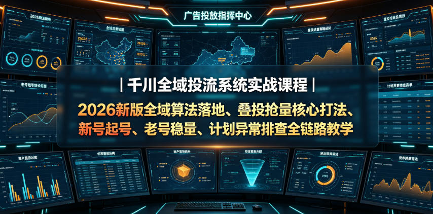 千川全域投流系统实战课程｜2026新版全域算法落地、叠投抢量核心打法、新号起号、老号稳量、计划异常排查全链路教学-明楼资源站