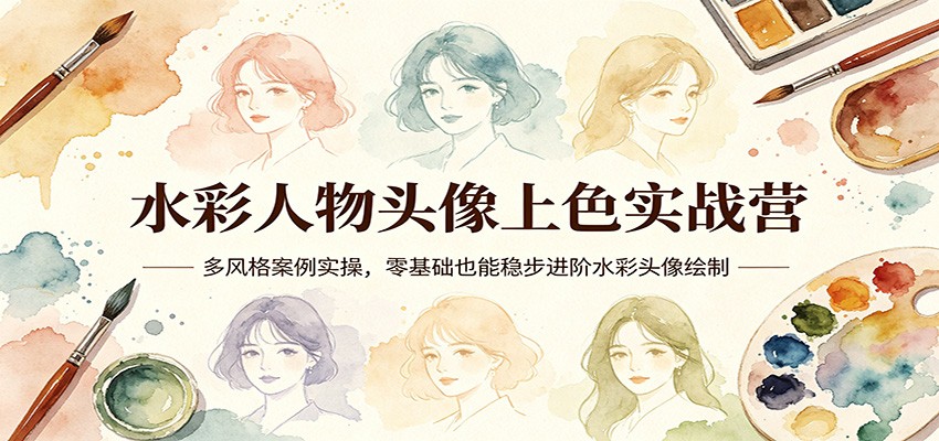 水彩人物头像上色实战营：多风格案例实操，零基础也能稳步进阶水彩头像绘制-明楼资源站