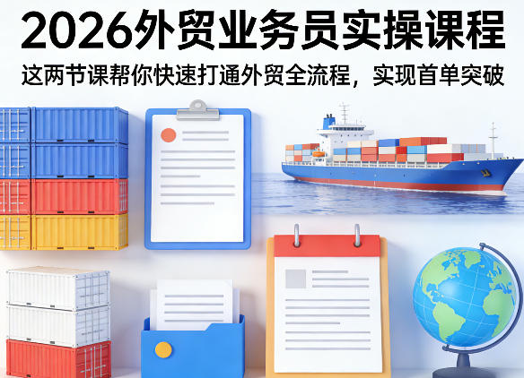 2026外贸业务员实操课程，这两节课帮你快速打通外贸全流程，实现首单突破-明楼资源站