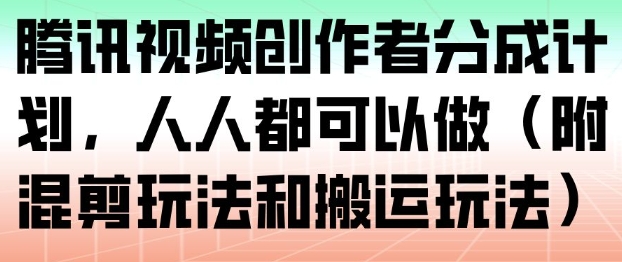 腾讯视频创作者分成计划，人人都可以做(附混剪玩法和搬运玩法)-明楼资源站