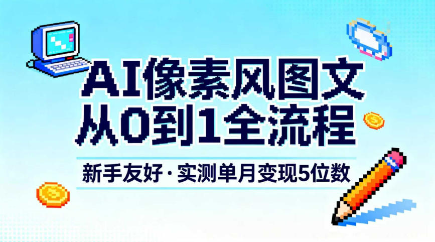 AI像素风图文从0到1全流程，新手友好，实测单月变现5位数-明楼资源站