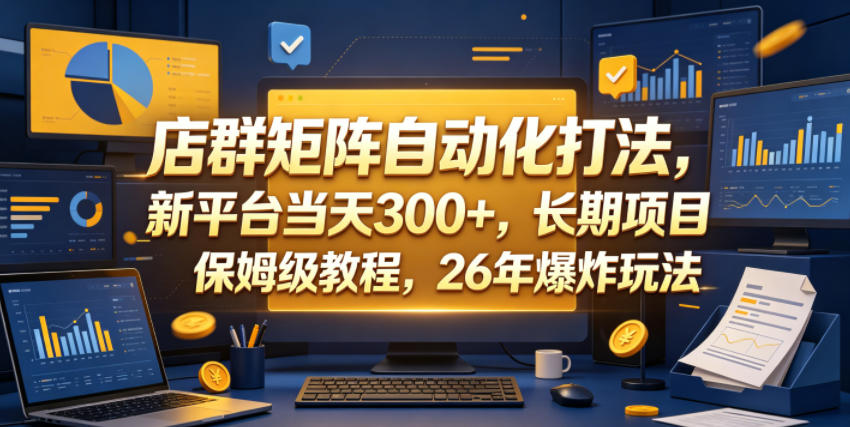 店群矩阵自动化打法，新平台当天300+，长期项目，保姆级教程，26年爆炸玩法【揭秘】-明楼资源站