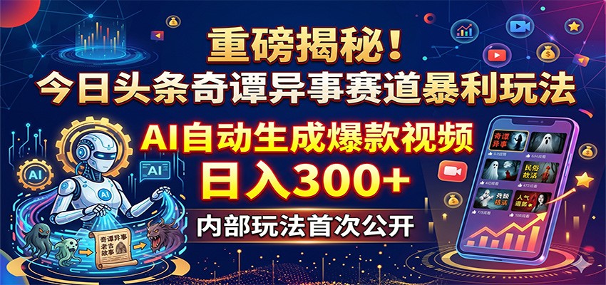 重磅揭秘！今日头条奇谭异事赛道暴利玩法：AI自动生成爆款视频，日入300+-明楼资源站