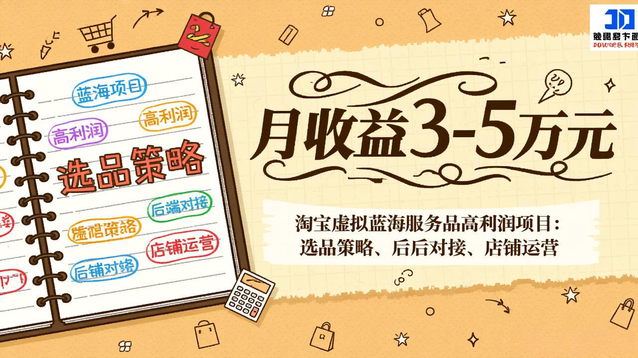 淘宝虚拟蓝海服务品高利润项目：选品策略、后端对接、店铺运营，月收益可达3-5万元-明楼资源站