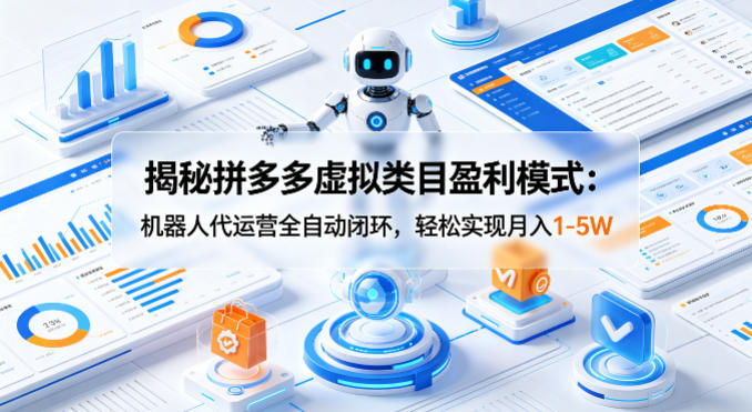 揭秘拼多多虚拟类目盈利模式：机器人代运营全自动闭环，轻松实现月入1-5W-明楼资源站