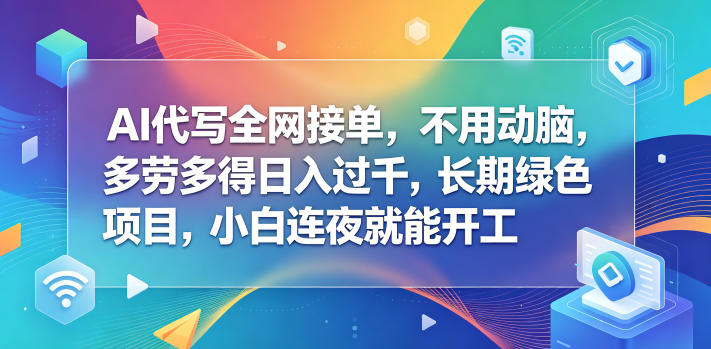 AI代写全网接单，不用动脑，多劳多得日入过千，长期绿色项目，小白连夜就能开工【揭秘】-明楼资源站