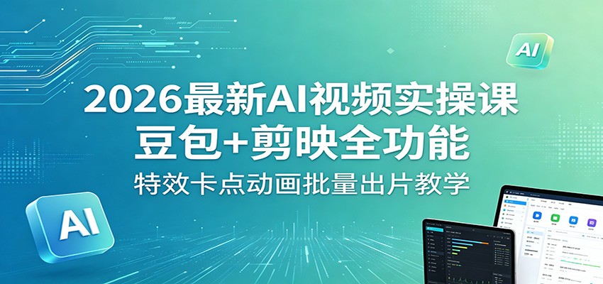 2026最新AI视频实操课：豆包+剪映全功能，特效卡点动画批量出片教学-明楼资源站