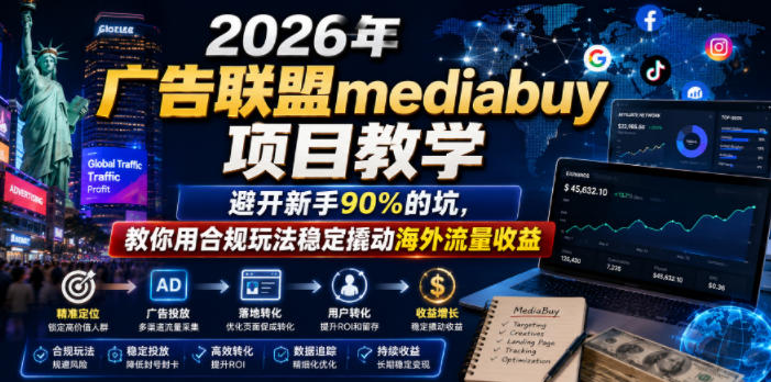 2026年老董賺美刀广告联盟mediabuy项目教学，避开新手90%的坑，教你用合规玩法稳定撬动海外流量收益-明楼资源站