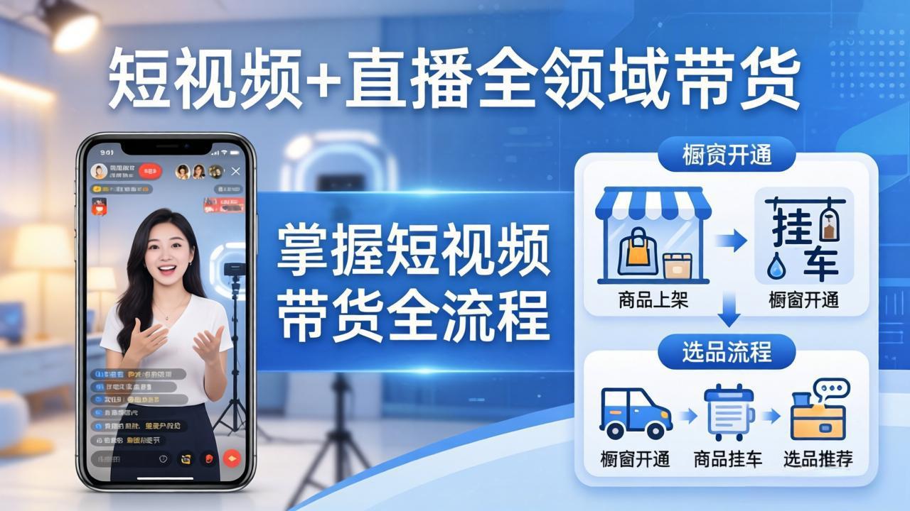 短视频+直播全领域带货-更新：掌握橱窗开通、挂车、选品、爆款文案改编等短视频带货全流程-明楼资源站