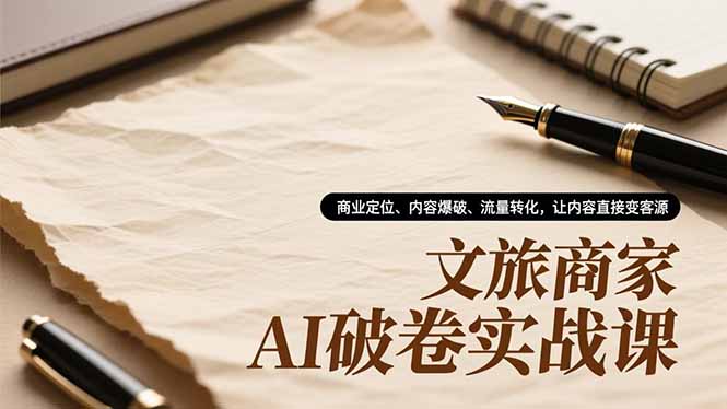 文旅商家AI破卷实战课，商业定位、内容爆破、流量转化，让内容直接变客源-明楼资源站