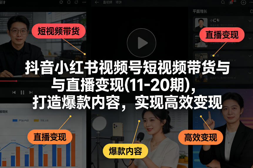 抖音小红书视频号短视频带货与直播变现(10-21期)，打造爆款内容，实现高效变现(更新05月08日)-明楼资源站