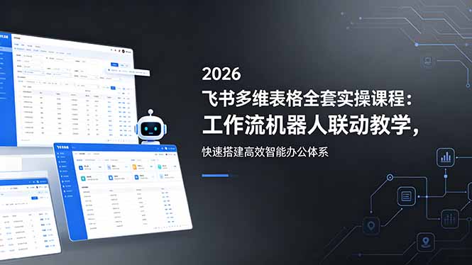 2026飞书多维表格全套实操课程：工作流机器人联动教学，快速搭建高效智能办公体系-明楼资源站
