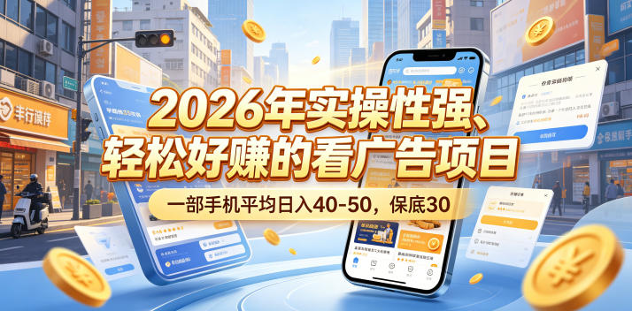 2026年实操性强、轻松好賺的看广告项目，一部手机平均日入40-50，保底30米【揭秘】-明楼资源站