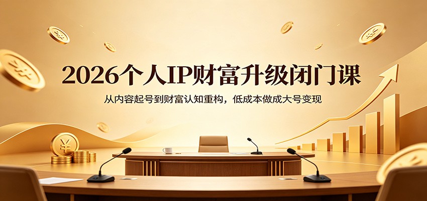 2026个人IP财富升级闭门课：从内容起号到财富认知重构，低成本做成大号变现-明楼资源站