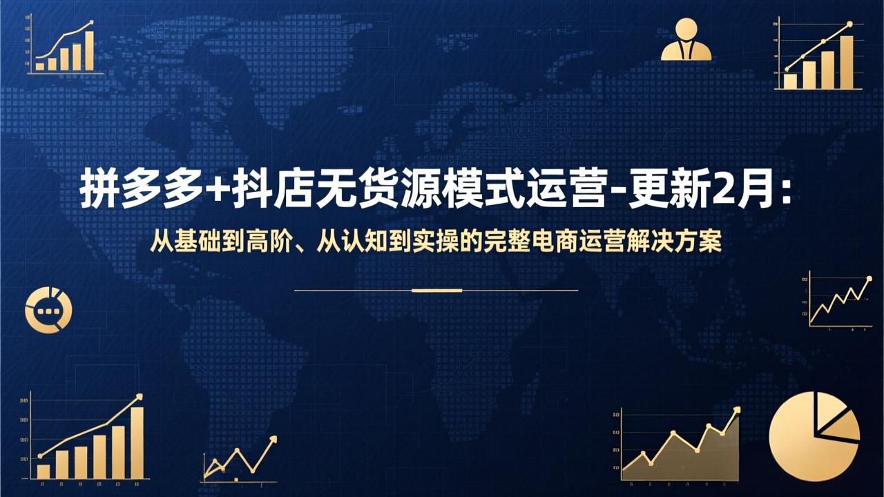 拼多多+抖店无货源模式运营-更新2月：从基础到高阶、从认知到实操的完整电商运营解决方案-明楼资源站