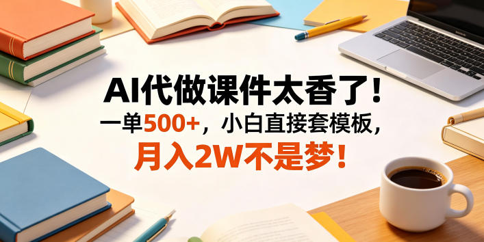 AI代做课件太香了！一单500+，小白直接套模板，月入2W不是梦！【揭秘】-明楼资源站