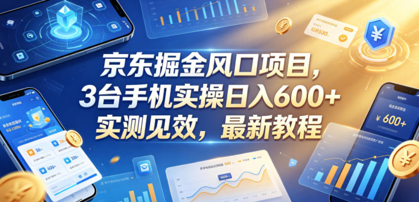 京东掘金风口项目，3台手机实操日入600+，实测见效，最新教程【揭秘】-明楼资源站