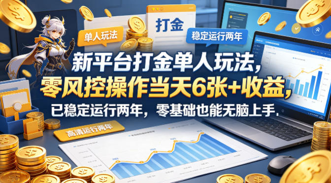 新平台打金单人玩法，零风控操作当天6张+收益，已稳定运行两年，零基础也能无脑上手【揭秘】-明楼资源站