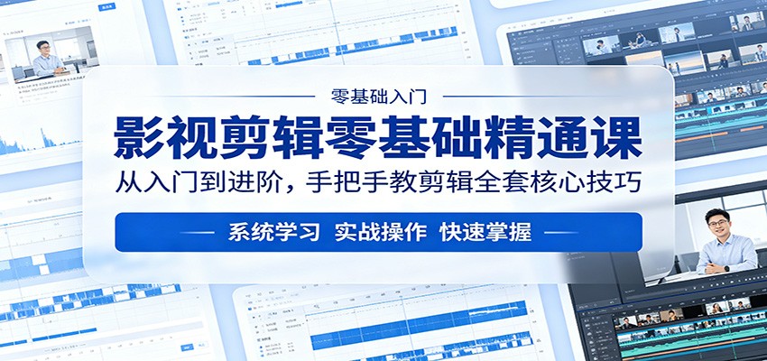 影视剪辑零基础精通课：从入门到进阶，手把手教剪辑全套核心技巧-明楼资源站
