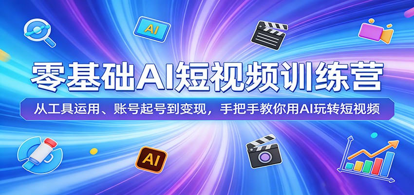 零基础AI短视频训练营：从工具运用、账号起号到变现，手把手教你用AI玩转短视频-明楼资源站