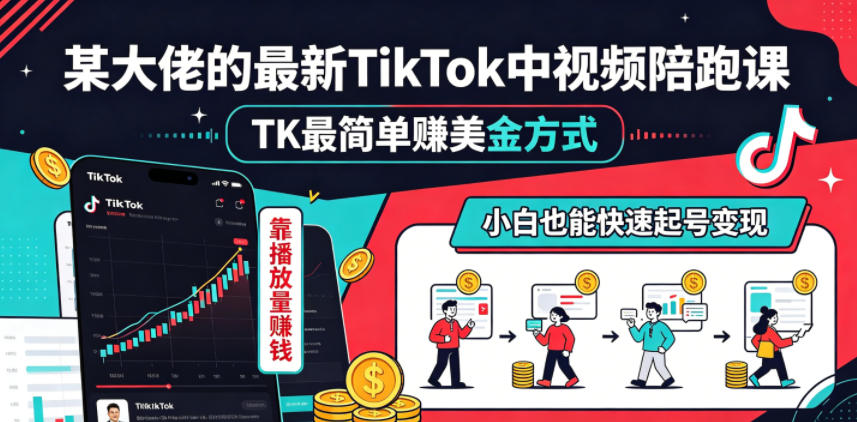 某大佬的最新TikTok中视频陪跑课，TK最简单賺美金方式，靠播放量賺钱，小白也能快速起号变现-明楼资源站