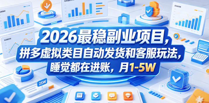 2026最稳副业项目，拼多多虚拟类目自动发货和客服玩法，睡觉都在进账，月1-5W【揭秘】-明楼资源站