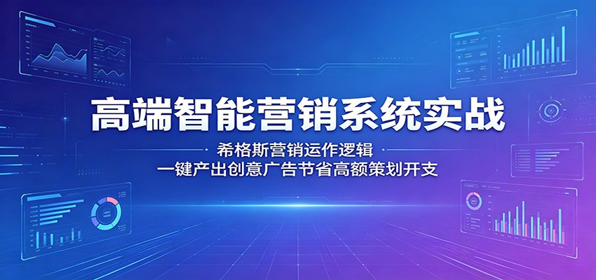 高端智能营销系统实战：希格斯营销运作逻辑，一键产出创意广告节省高额策划开支-明楼资源站