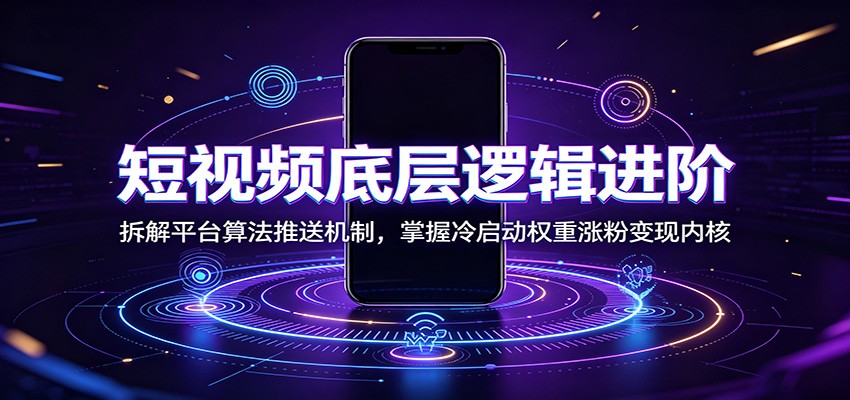 短视频底层逻辑进阶：拆解平台算法推送机制，掌握冷启动权重涨粉变现内核-明楼资源站
