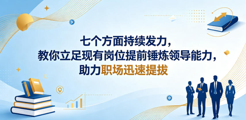 付费文章：七个方面持续发力，教你立足现有岗位提前锤炼领导能力，助力职场迅速提拔-明楼资源站