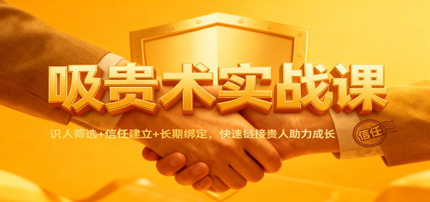 吸贵术实战课：识人筛选+信任建立+长期绑定，快速链接贵人助力成长-明楼资源站