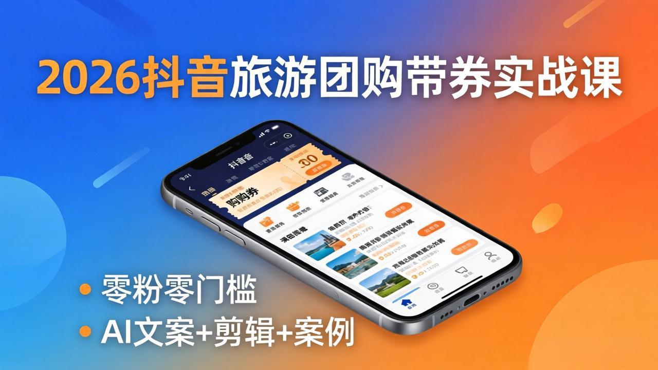 2026抖音旅游团购带券实战课：零粉零门槛，AI文案+剪辑+案例，躺着赚门票佣金-明楼资源站