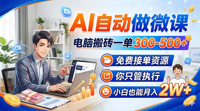 AI自动做微课，电脑搬砖一单300-500+，免费接单资源，你只管执行，小白也能月入2W+-明楼资源站